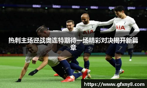 热刺主场迎战奥连特期待一场精彩对决揭开新篇章