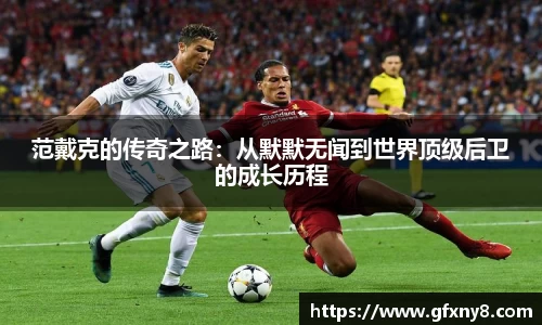 范戴克的传奇之路：从默默无闻到世界顶级后卫的成长历程