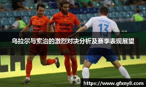 乌拉尔与索治的激烈对决分析及赛季表现展望