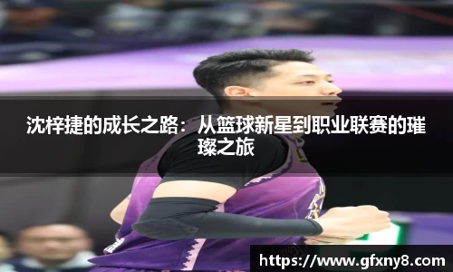 沈梓捷的成长之路：从篮球新星到职业联赛的璀璨之旅