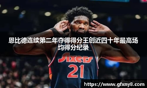 恩比德连续第二年夺得得分王创近四十年最高场均得分纪录