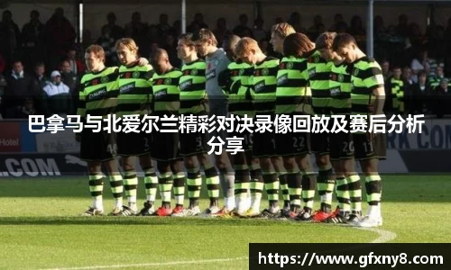 巴拿马与北爱尔兰精彩对决录像回放及赛后分析分享