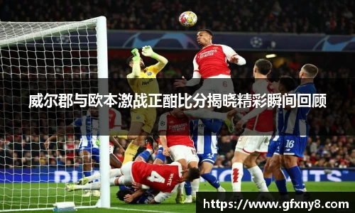 威尔郡与欧本激战正酣比分揭晓精彩瞬间回顾