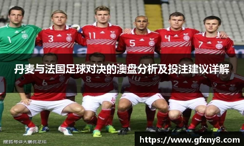 丹麦与法国足球对决的澳盘分析及投注建议详解