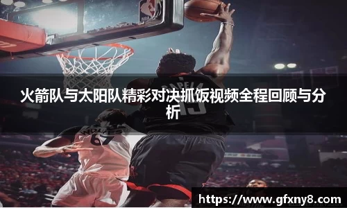火箭队与太阳队精彩对决抓饭视频全程回顾与分析