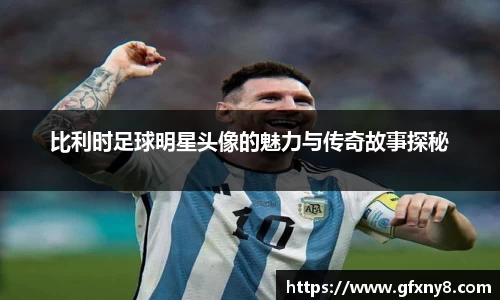 比利时足球明星头像的魅力与传奇故事探秘