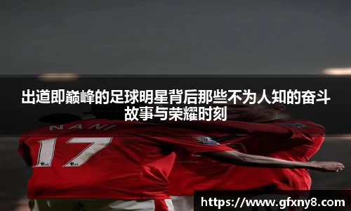 出道即巅峰的足球明星背后那些不为人知的奋斗故事与荣耀时刻
