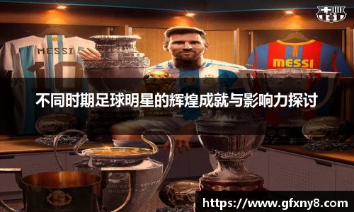 不同时期足球明星的辉煌成就与影响力探讨