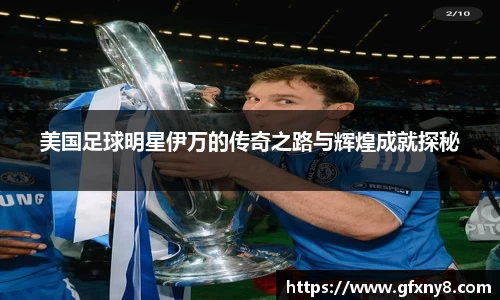 美国足球明星伊万的传奇之路与辉煌成就探秘
