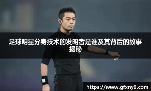 足球明星分身技术的发明者是谁及其背后的故事揭秘