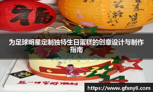 为足球明星定制独特生日蛋糕的创意设计与制作指南