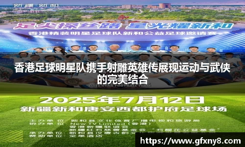 香港足球明星队携手射雕英雄传展现运动与武侠的完美结合